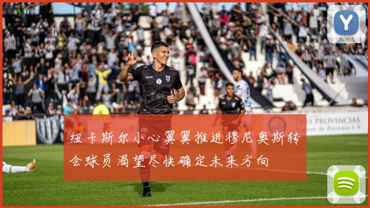 纽卡斯尔小心翼翼推进穆尼奥斯转会球员渴望尽快确定未来方向