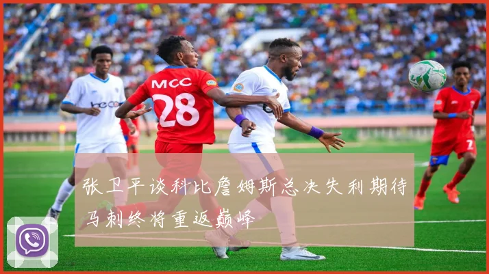 张卫平谈科比詹姆斯总决失利期待马刺终将重返巅峰