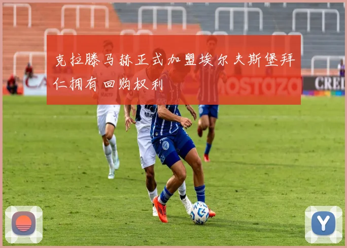 克拉滕马赫正式加盟埃尔夫斯堡拜仁拥有回购权利