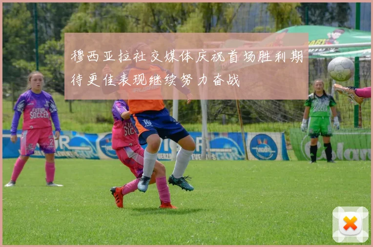 穆西亚拉社交媒体庆祝首场胜利期待更佳表现继续努力奋战